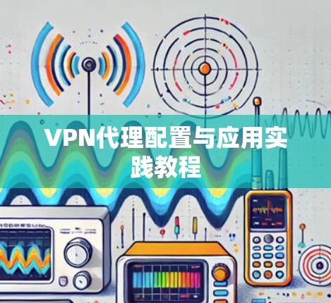 VPN代理配置与应用实践教程 VPN代理配置与应用实践教程