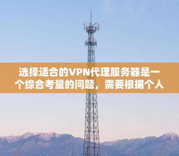 选择适合的VPN代理服务器是一个综合考量的问题,需要根据个人的需求和预算来权衡不同因素。以下是一些关键点和步骤,帮助你做出明智的选择 选择适合的VPN代理服务器是一个综合考量的问题,需要根据个人的需求和预算来权衡不同因素。以下是一些关键点和步骤,帮助你做出明智的选择