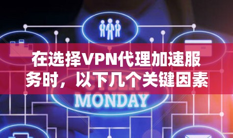 在选择VPN代理加速服务时,以下几个关键因素可以帮助你做出明智的决定 在选择VPN代理加速服务时,以下几个关键因素可以帮助你做出明智的决定
