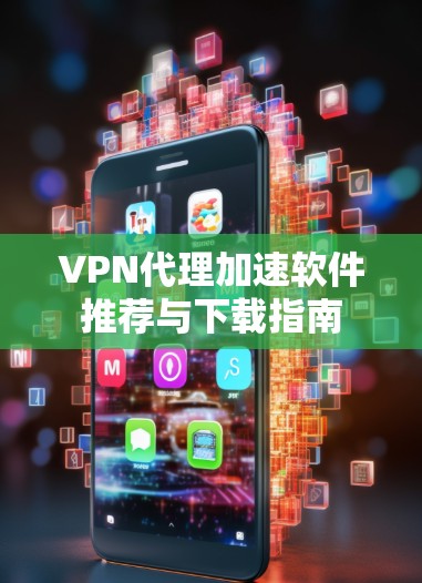 VPN代理加速软件推荐与下载指南 VPN代理加速软件推荐与下载指南