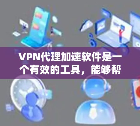 VPN代理加速软件是一个有效的工具,能够帮助用户绕过网络限制,提高访问速度,同时提供隐私保护。以下是对该软件的详细分析和建议 VPN代理加速软件是一个有效的工具,能够帮助用户绕过网络限制,提高访问速度,同时提供隐私保护。以下是对该软件的详细分析和建议