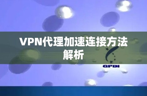 VPN代理加速连接方法解析 VPN代理加速连接方法解析