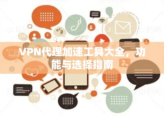 VPN代理加速工具大全,功能与选择指南 VPN代理加速工具大全,功能与选择指南