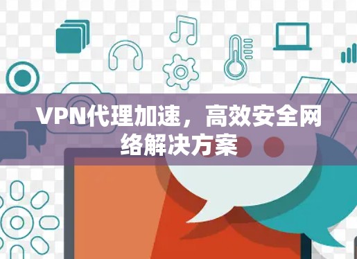 VPN代理加速,高效安全网络解决方案 VPN代理加速,高效安全网络解决方案