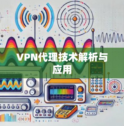 VPN代理技术解析与应用 VPN代理技术解析与应用