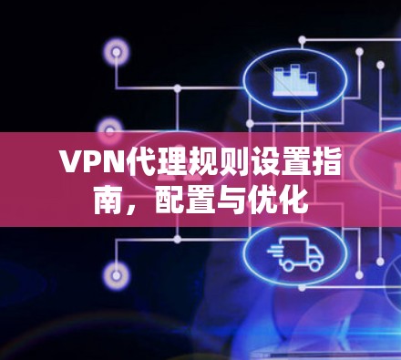 VPN代理规则设置指南,配置与优化 VPN代理规则设置指南,配置与优化