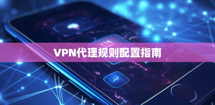 VPN代理规则配置指南 VPN代理规则配置指南