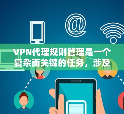 VPN代理规则管理是一个复杂而关键的任务,涉及多个方面的配置和策略来确保网络安全和合规。以下是对VPN代理规则管理的详细总结 VPN代理规则管理是一个复杂而关键的任务,涉及多个方面的配置和策略来确保网络安全和合规。以下是对VPN代理规则管理的详细总结