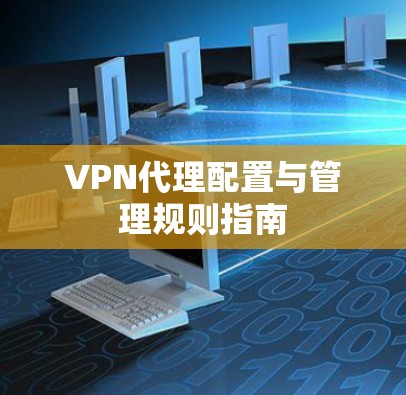 VPN代理配置与管理规则指南 VPN代理配置与管理规则指南