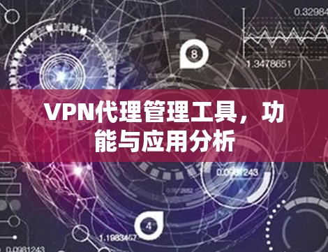 VPN代理管理工具,功能与应用分析 VPN代理管理工具,功能与应用分析