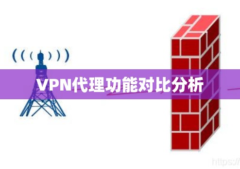 VPN代理功能对比分析 VPN代理功能对比分析