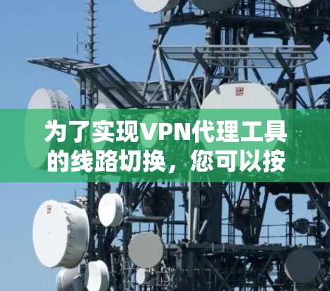 为了实现VPN代理工具的线路切换,您可以按照以下步骤操作 为了实现VPN代理工具的线路切换,您可以按照以下步骤操作