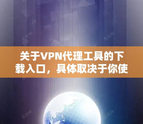 关于VPN代理工具的下载入口,具体取决于你使用的VPN服务提供商。通常,VPN服务提供商会在他们的官方网站提供下载链接。以下是一些常见的VPN服务提供商及其下载入口 关于VPN代理工具的下载入口,具体取决于你使用的VPN服务提供商。通常,VPN服务提供商会在他们的官方网站提供下载链接。以下是一些常见的VPN服务提供商及其下载入口