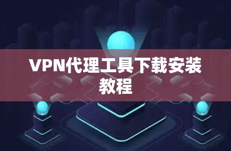 VPN代理工具下载安装教程 VPN代理工具下载安装教程