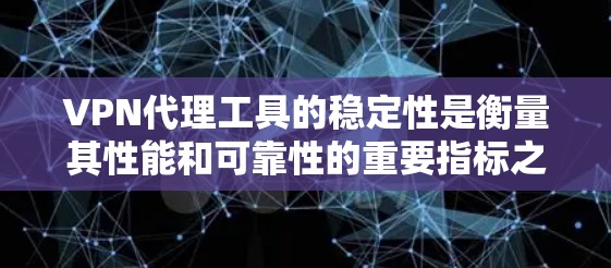 VPN代理工具的稳定性是衡量其性能和可靠性的重要指标之一。稳定性不仅关系到用户体验,还直接影响到VPN服务的实用性和安全性。以下是对VPN代理工具稳定性的分析和评估因素 VPN代理工具的稳定性是衡量其性能和可靠性的重要指标之一。稳定性不仅关系到用户体验,还直接影响到VPN服务的实用性和安全性。以下是对VPN代理工具稳定性的分析和评估因素