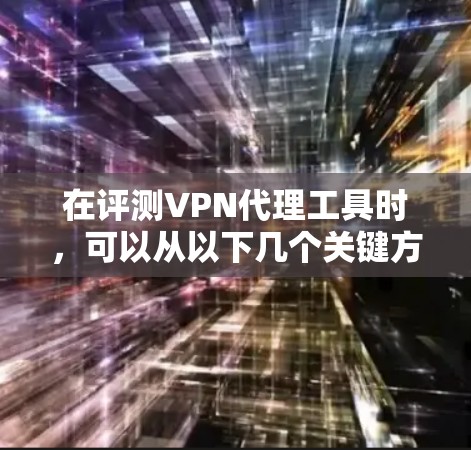 在评测VPN代理工具时,可以从以下几个关键方面进行分析和比较 在评测VPN代理工具时,可以从以下几个关键方面进行分析和比较