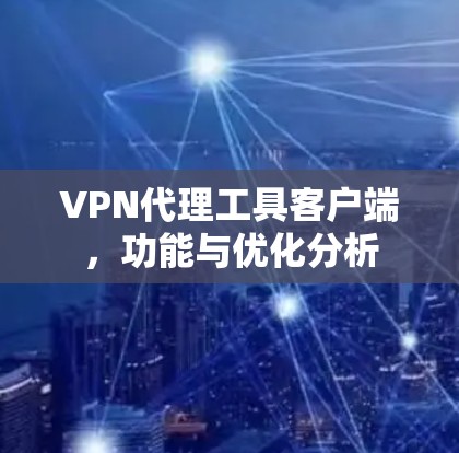 VPN代理工具客户端,功能与优化分析 VPN代理工具客户端,功能与优化分析