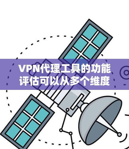VPN代理工具的功能评估可以从多个维度进行,确保全面了解其能力和适用性。以下是一个结构化的评估框架 VPN代理工具的功能评估可以从多个维度进行,确保全面了解其能力和适用性。以下是一个结构化的评估框架