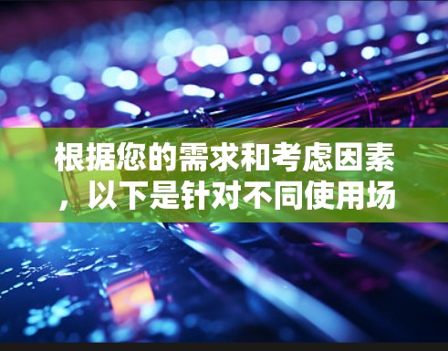 根据您的需求和考虑因素,以下是针对不同使用场景的VPN代理工具推荐 根据您的需求和考虑因素,以下是针对不同使用场景的VPN代理工具推荐