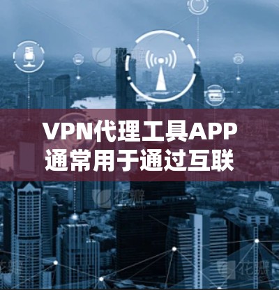 VPN代理工具APP通常用于通过互联网代理服务器来隐藏真实IP地址,保护隐私,或者访问被限制的网站。以下是一些常见的VPN代理工具APP及其特点 VPN代理工具APP通常用于通过互联网代理服务器来隐藏真实IP地址,保护隐私,或者访问被限制的网站。以下是一些常见的VPN代理工具APP及其特点