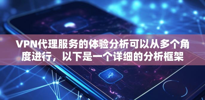VPN代理服务的体验分析可以从多个角度进行,以下是一个详细的分析框架 VPN代理服务的体验分析可以从多个角度进行,以下是一个详细的分析框架