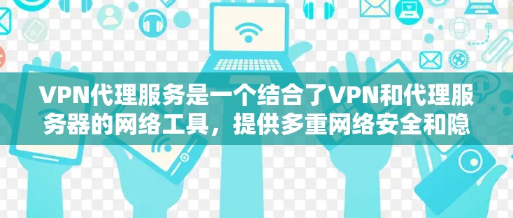 VPN代理服务是一个结合了VPN和代理服务器的网络工具,提供多重网络安全和隐私保护,同时允许用户访问受限制的内容。以下是对VPN代理服务的详细分析 VPN代理服务是一个结合了VPN和代理服务器的网络工具,提供多重网络安全和隐私保护,同时允许用户访问受限制的内容。以下是对VPN代理服务的详细分析