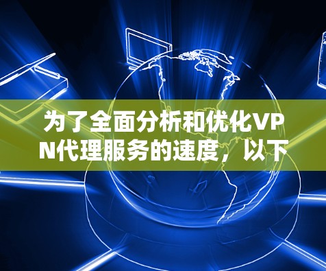 为了全面分析和优化VPN代理服务的速度,以下是逐步的解决方案 为了全面分析和优化VPN代理服务的速度,以下是逐步的解决方案