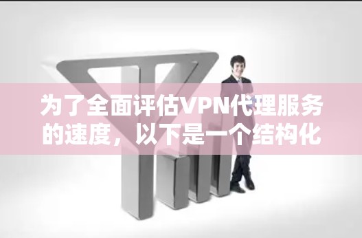 为了全面评估VPN代理服务的速度,以下是一个结构化的步骤指南,帮助您进行有效的速度测试 为了全面评估VPN代理服务的速度,以下是一个结构化的步骤指南,帮助您进行有效的速度测试