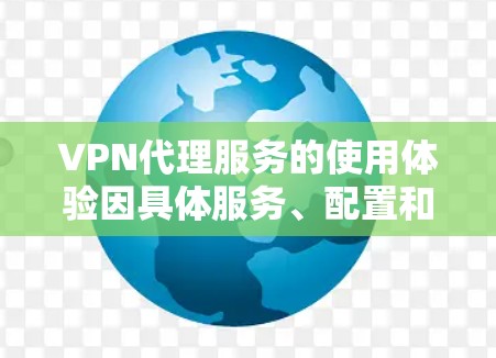 VPN代理服务的使用体验因具体服务、配置和用户需求而异,以下是一些常见的体验方面 VPN代理服务的使用体验因具体服务、配置和用户需求而异,以下是一些常见的体验方面
