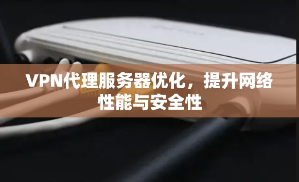 VPN代理服务器优化,提升网络性能与安全性 VPN代理服务器优化,提升网络性能与安全性