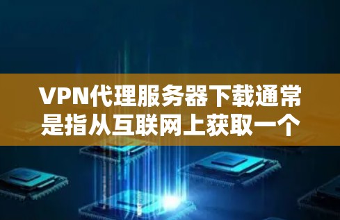 VPN代理服务器下载通常是指从互联网上获取一个VPN提供商的配置文件或软件,以便你可以通过它连接到VPN服务器。以下是一些常见的步骤和方法,帮助你下载和设置VPN代理服务器 VPN代理服务器下载通常是指从互联网上获取一个VPN提供商的配置文件或软件,以便你可以通过它连接到VPN服务器。以下是一些常见的步骤和方法,帮助你下载和设置VPN代理服务器