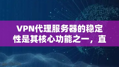 VPN代理服务器的稳定性是其核心功能之一,直接影响用户体验和服务质量。以下是关于VPN代理服务器稳定性的几个关键点 VPN代理服务器的稳定性是其核心功能之一,直接影响用户体验和服务质量。以下是关于VPN代理服务器稳定性的几个关键点