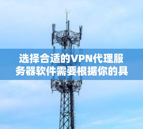 选择合适的VPN代理服务器软件需要根据你的具体需求来决定。以下是对不同软件的简要分析和推荐 选择合适的VPN代理服务器软件需要根据你的具体需求来决定。以下是对不同软件的简要分析和推荐