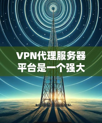 VPN代理服务器平台是一个强大的工具,能够帮助企业和个人管理多个VPN服务器,提供安全的网络访问,同时支持多种管理功能。以下是对VPN代理服务器平台的详细分析和总结 VPN代理服务器平台是一个强大的工具,能够帮助企业和个人管理多个VPN服务器,提供安全的网络访问,同时支持多种管理功能。以下是对VPN代理服务器平台的详细分析和总结