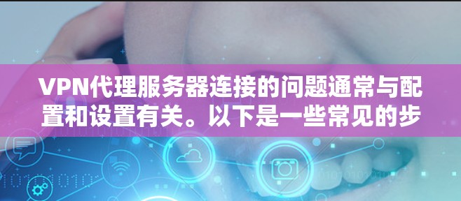 VPN代理服务器连接的问题通常与配置和设置有关。以下是一些常见的步骤和注意事项,帮助你连接到VPN代理服务器 VPN代理服务器连接的问题通常与配置和设置有关。以下是一些常见的步骤和注意事项,帮助你连接到VPN代理服务器