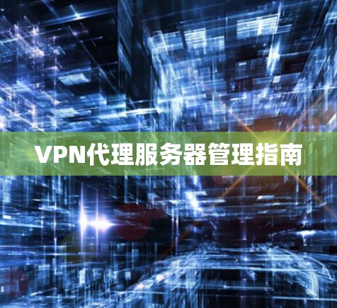 VPN代理服务器管理指南 VPN代理服务器管理指南