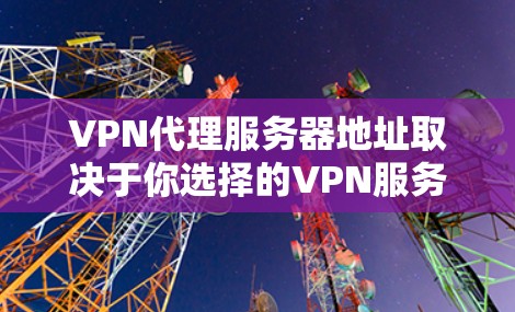 VPN代理服务器地址取决于你选择的VPN服务提供商和你的具体需求。以下是一些常见的VPN代理服务器地址示例 VPN代理服务器地址取决于你选择的VPN服务提供商和你的具体需求。以下是一些常见的VPN代理服务器地址示例