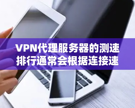 VPN代理服务器的测速排行通常会根据连接速度、延迟、稳定性等多个因素来综合评估。以下是一些常见的VPN代理服务器测速排行方法和因素 VPN代理服务器的测速排行通常会根据连接速度、延迟、稳定性等多个因素来综合评估。以下是一些常见的VPN代理服务器测速排行方法和因素