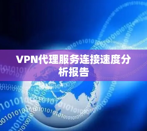 VPN代理服务连接速度分析报告 VPN代理服务连接速度分析报告