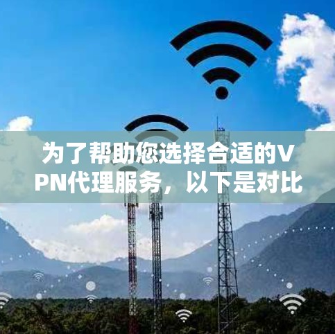 为了帮助您选择合适的VPN代理服务,以下是对比分析和总结,基于功能、安全性、速度、隐私等多个方面 为了帮助您选择合适的VPN代理服务,以下是对比分析和总结,基于功能、安全性、速度、隐私等多个方面
