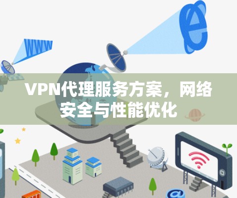 VPN代理服务方案,网络安全与性能优化 VPN代理服务方案,网络安全与性能优化
