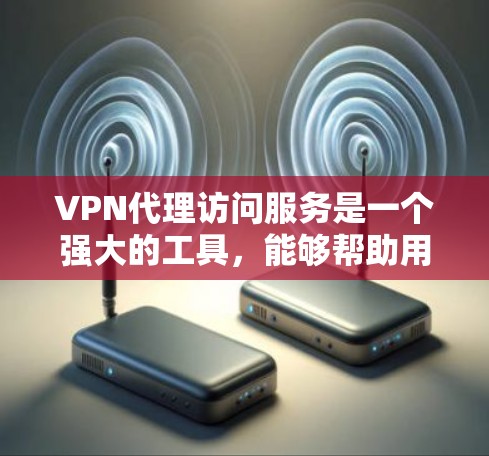 VPN代理访问服务是一个强大的工具,能够帮助用户在确保安全的前提下,访问受限的网站或保护隐私。以下是对VPN代理访问服务的详细总结 VPN代理访问服务是一个强大的工具,能够帮助用户在确保安全的前提下,访问受限的网站或保护隐私。以下是对VPN代理访问服务的详细总结