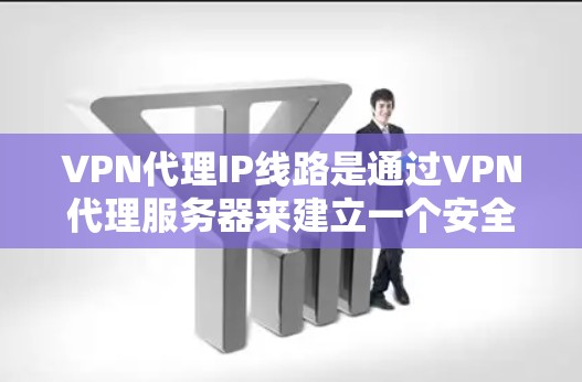 VPN代理IP线路是通过VPN代理服务器来建立一个安全的网络连接,隐藏真实IP地址,保护数据安全。以下是详细的解释和步骤 VPN代理IP线路是通过VPN代理服务器来建立一个安全的网络连接,隐藏真实IP地址,保护数据安全。以下是详细的解释和步骤