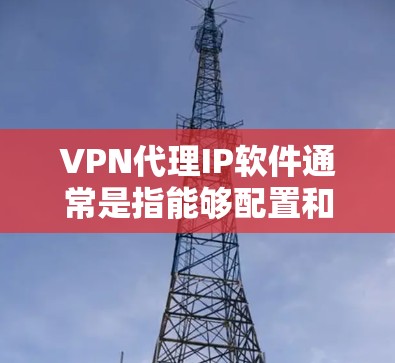 VPN代理IP软件通常是指能够配置和管理VPN代理服务器以及IP地址管理的软件。以下是一些常见的工具和方法,帮助你实现VPN代理和IP管理 VPN代理IP软件通常是指能够配置和管理VPN代理服务器以及IP地址管理的软件。以下是一些常见的工具和方法,帮助你实现VPN代理和IP管理