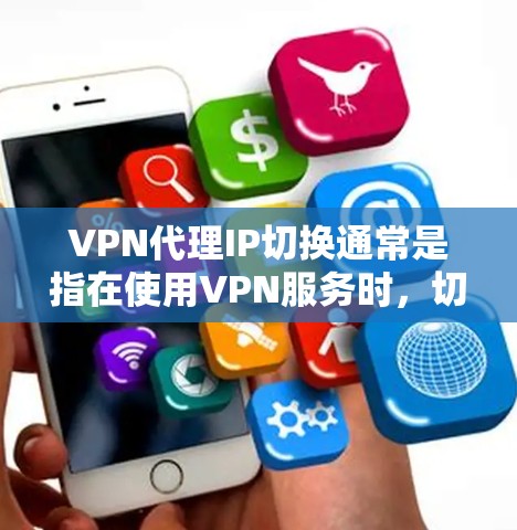 VPN代理IP切换通常是指在使用VPN服务时,切换到不同的代理IP地址,以获取不同的网络访问权限或以便隐藏真实IP地址。以下是关于VPN代理IP切换的一些信息和方法 VPN代理IP切换通常是指在使用VPN服务时,切换到不同的代理IP地址,以获取不同的网络访问权限或以便隐藏真实IP地址。以下是关于VPN代理IP切换的一些信息和方法