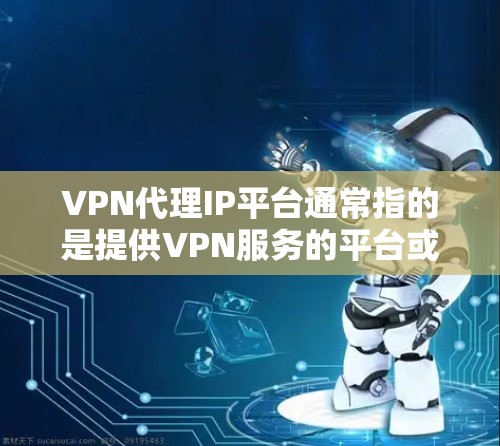 VPN代理IP平台通常指的是提供VPN服务的平台或工具,这些平台可以帮助用户通过代理服务器隐藏真实IP地址,匿名化网络连接,或者访问受限制的网站。以下是一些常见的VPN代理IP平台及其特点 VPN代理IP平台通常指的是提供VPN服务的平台或工具,这些平台可以帮助用户通过代理服务器隐藏真实IP地址,匿名化网络连接,或者访问受限制的网站。以下是一些常见的VPN代理IP平台及其特点
