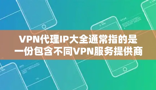 VPN代理IP大全通常指的是一份包含不同VPN服务提供商及其代理IP地址的列表。这些IP地址可以帮助用户通过VPN匿名上网、访问受限的网站或保护隐私。以下是一些可能包含在VPN代理IP大全中的信息