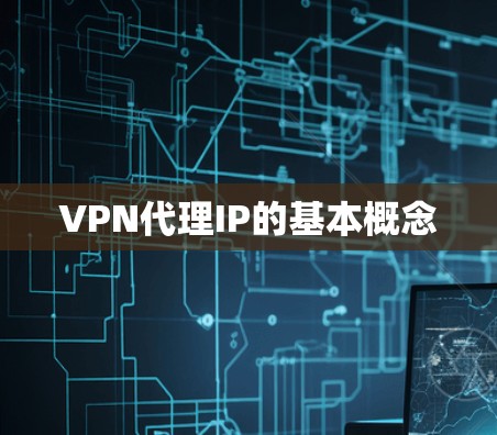 VPN代理IP的基本概念 VPN代理IP的基本概念