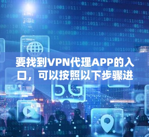 要找到VPN代理APP的入口,可以按照以下步骤进行 要找到VPN代理APP的入口,可以按照以下步骤进行