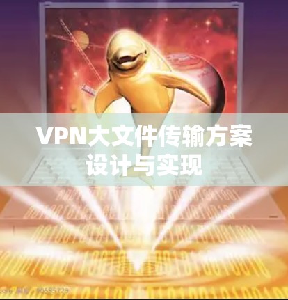 VPN大文件传输方案设计与实现 VPN大文件传输方案设计与实现